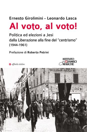 Al voto, al voto! Politica ed elezioni a Jesi dalla Liberazione alla fine del «centrismo» (1944-1961) - Ernesto Girolimini, Leonardo Lasca - Libro Affinità Elettive Edizioni 2024, Storia, storie | Libraccio.it