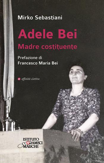 Adele Bei. Madre costituente - Mirko Sebastiani - Libro Affinità Elettive Edizioni 2025, Storia, storie | Libraccio.it