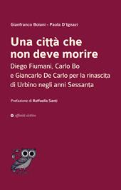 Una città che non deve morire. Diego Fiumani, Carlo Bo e Giancarlo De Carlo per la rinascita di Urbino negli anni Sessanta