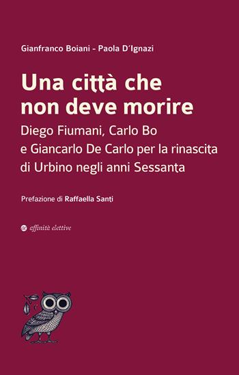 Una città che non deve morire. Diego Fiumani, Carlo Bo e Giancarlo De Carlo per la rinascita di Urbino negli anni Sessanta - Gianfranco Boiani, Paola D’Ignazi - Libro Affinità Elettive Edizioni 2025, Dalla parte dell'uomo | Libraccio.it