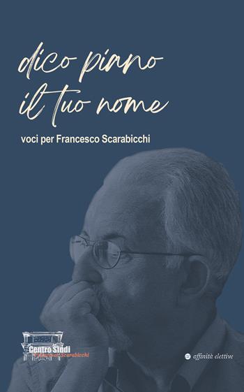 Dico piano il tuo nome. Voci per Francesco Scarabicchi  - Libro Affinità Elettive Edizioni 2025, Varie | Libraccio.it