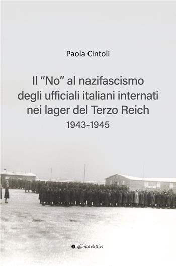 Il «no» al nazifascismo degli ufficiali italiani internati nei lager del Terzo Reich 1943-1945 - Paola Cintoli - Libro Affinità Elettive Edizioni 2025, Storia, storie | Libraccio.it