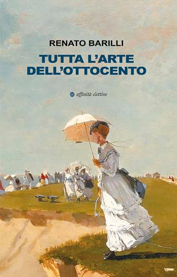 Tutta l'arte dell'Ottocento - Renato Barilli - Libro Affinità Elettive Edizioni 2025, Varie | Libraccio.it