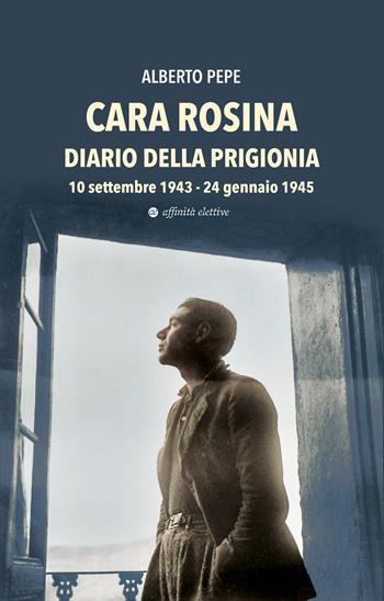Cara Rosina. Diario della prigionia 10 settembre 1943-24 gennaio 1945 - Alberto Pepe - Libro Affinità Elettive Edizioni 2025, Di guerra in guerra | Libraccio.it