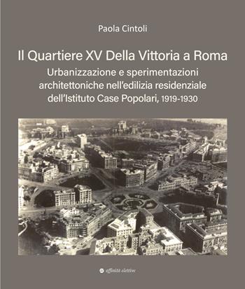 Il quartiere XV Della Vittoria a Roma. Urbanizzazione e sperimentazioni architettoniche nell’edilizia residenziale dell’Istituto Case Popolari, 1919-1930 - Paola Cintoli - Libro Affinità Elettive Edizioni 2026, Storia, storie | Libraccio.it