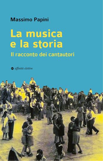 La musica e la storia. Il racconto dei cantautori - Massimo Papini - Libro Affinità Elettive Edizioni 2026, Storia, storie | Libraccio.it