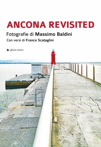 Ancona revisited. Fotografie di Massimo Baldini. Con versi di Franco Scataglini - Massimo Baldini - Libro Affinità Elettive Edizioni 2026, Varie | Libraccio.it