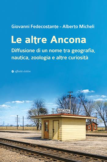 Le altre Ancona. Diffusione di un nome tra geografia, nautica, zoologia e altre curiosità - Giovanni Fedecostante, Alberto Micheli - Libro Affinità Elettive Edizioni 2026, Storia, storie | Libraccio.it