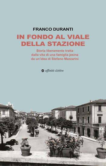 In fondo al viale della stazione. Storia liberamente tratta dalla vita di una famiglia jesina da un’idea di Stefano Mazzarini - Franco Duranti - Libro Affinità Elettive Edizioni 2026, Narrativa | Libraccio.it