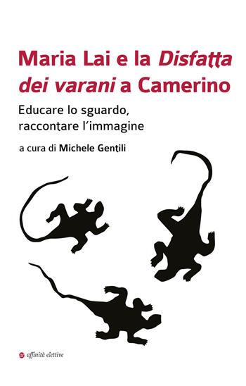 Maria Lai e la Disfatta dei varani a Camerino. Educare lo sguardo, raccontare l’immagine  - Libro Affinità Elettive Edizioni 2026, Immagini nella storia | Libraccio.it