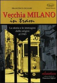 Vecchia Milano in tram. La storia e le immagini dalle origini al 1945 - Francesco Ogliari - Libro Edizioni Selecta 2001 | Libraccio.it