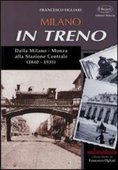 Milano in treno. Dalla Milano-Monza alla Stazione Centrale (1840-1931)