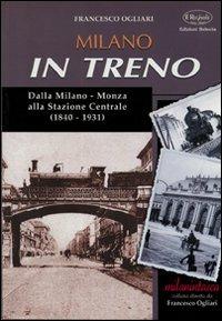 Milano in treno. Dalla Milano-Monza alla Stazione Centrale (1840-1931) - Francesco Ogliari - Libro Edizioni Selecta 2002 | Libraccio.it