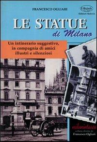 Statue di Milano. Un itinerario suggestivo, in compagnia di amici illustri e silenziosi - Francesco Ogliari - Libro Edizioni Selecta 2002 | Libraccio.it