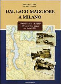 Dal lago Maggiore a Milano. La «ferrovia delle barche» e i trasporti su acqua nel secolo XIX - Francesco Ogliari, Gaspare Cilluffo - Libro Edizioni Selecta 2002 | Libraccio.it