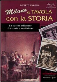 Milano a tavola con la storia. La cucina milanese tra storia e tradizione - Roberto Bagnera - Libro Edizioni Selecta 2002 | Libraccio.it