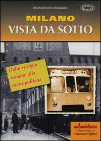 Milano vista da sotto. Dalle vestigia romane alla metropolitana - Francesco Ogliari - Libro Edizioni Selecta 2002 | Libraccio.it
