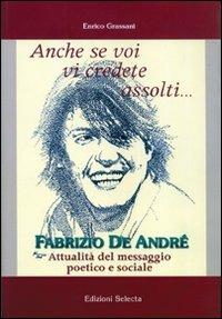 Anche se voi vi credete assolti... Fabrizio De André. Attualità del messaggio poetico e sociale - Enrico Grassani - Libro Edizioni Selecta 2002 | Libraccio.it