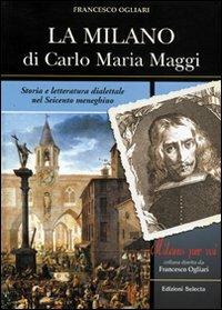 La Milano di Carlo Maria Maggi. Storia e letteratura dialettale nel Seicento meneghino - Francesco Ogliari - Libro Edizioni Selecta 2005 | Libraccio.it