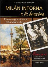 Milan intorna a la brasera. Piccole e grandi storie della Milano che fu - Alessandro B. Albano - Libro Edizioni Selecta 2005 | Libraccio.it