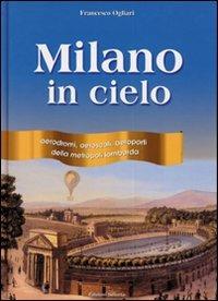 Milano in cielo. Aerodromi, aeroscali, aeroporti della metropoli lombarda - Francesco Ogliari - Libro Edizioni Selecta 2006 | Libraccio.it