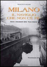 Milano. Il naviglio che non c'è più. Storia e documenti della «fossa interna» - Francesco Ogliari - Libro Edizioni Selecta 2006 | Libraccio.it