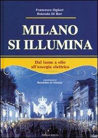 Milano si illumina. Dal lume a olio all'energia elettrica. Ediz. illustrata - Francesco Ogliari, Rolando Di Bari - Libro Edizioni Selecta 2007 | Libraccio.it