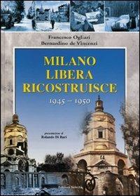 Milano liberata ricostruisce 1945-1950 - Francesco Ogliari, Bernardino De Vincenzi - Libro Edizioni Selecta 2008 | Libraccio.it