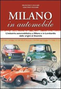 Milano in automobile. L'industria automobilistica a Milano e in Lombardia dalle origini al Duemila - Francesco Ogliari, Giacomo Ogliari - Libro Edizioni Selecta 2009 | Libraccio.it