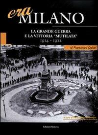 Era Milano. Vol. 1: La Grande Guerra e la vittoria «mutilata» (1914-1922) - Francesco Ogliari - Libro Edizioni Selecta 2008 | Libraccio.it