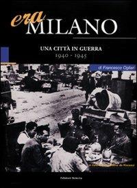 Era Milano. Vol. 5: Una città in guerra (1940-1945) - Francesco Ogliari - Libro Edizioni Selecta 2009 | Libraccio.it