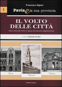 Pavia e la sua provincia. Vol. 1: Il volto delle città nelle vecchie foto e nelle mutazioni urbanistiche - Francesco Ogliari - Libro Edizioni Selecta 2008 | Libraccio.it