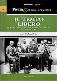 Pavia e la sua provincia. Vol. 4: Il tempo libero. Sport, spettacoli, passatempi e passioni degli abitanti dei territori pavesi - Francesco Ogliari - Libro Edizioni Selecta 2008 | Libraccio.it