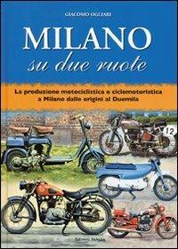 Milano su due ruote. La produzione motociclistica e ciclomotoristica a Milano dalle origini al Duemila - Giacomo Ogliari - Libro Edizioni Selecta 2010 | Libraccio.it