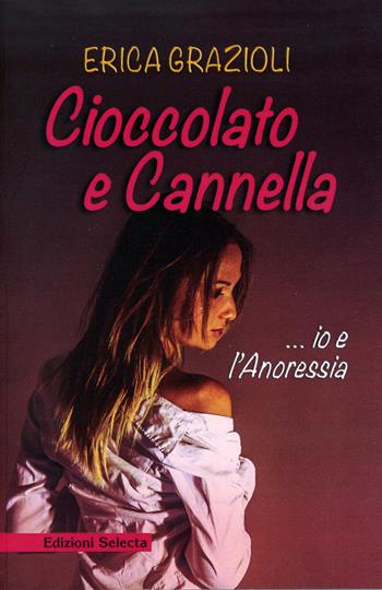 Cioccolato e cannella ...io e l'anoressia - Erica Grazioli - Libro Edizioni Selecta 2016 | Libraccio.it