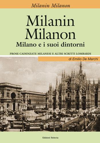 Milanin Milanon. Milano e i suoi dintorni. Prose cadenzate milanesi e altri scritti lombardi - Emilio De Marchi - Libro Edizioni Selecta 2018 | Libraccio.it