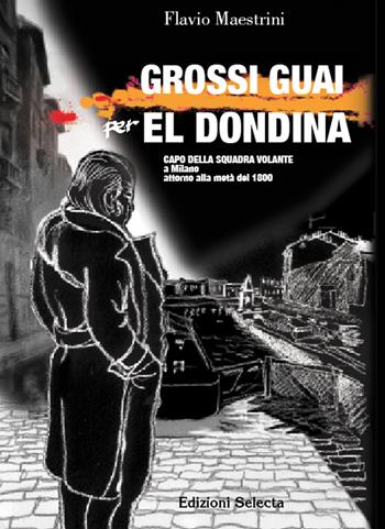 Grossi guai per El Dondina capo della squadra volante a Milano attorno alla metà del 1800 - Flavio Maestrini - Libro Edizioni Selecta 2018 | Libraccio.it