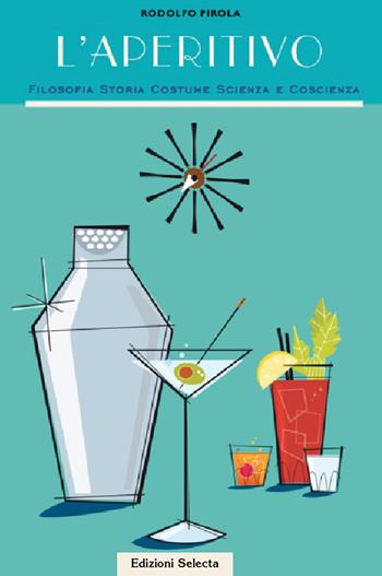 L'aperitivo. Filosofia storia costume scienza e coscienza - Rodolfo Pirola - Libro Edizioni Selecta 2018 | Libraccio.it