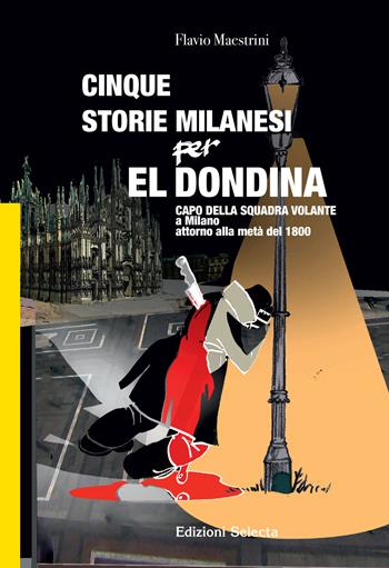 Cinque storie Milanesi per El Dondina. Capo della squadra volante a Milano attorno alla metà dell'800 - Flavio Maestrini - Libro Edizioni Selecta 2019 | Libraccio.it