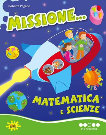 Missione... matematica e scienze. Per scoprire. Per la Scuola elementare - Roberta Pagano - Libro Gaia 2013 | Libraccio.it