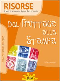 Dal frottage alla stampa. Per la Scuola elementare - Sara Montani - Libro Gaia 2015, Risorse, idee e strumenti per il curricolo | Libraccio.it
