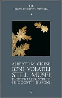 Beni volatili, stili, musei. Diciotto altri scritti su oggetti e segni - Alberto Mario Cirese - Libro Gli Ori 2006, Dea | Libraccio.it