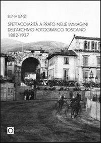 Spettacolarità nelle immagini dell'archivio fotografico di Prato 1882-1937 - Elena Lenzi - Libro Gli Ori 2007 | Libraccio.it