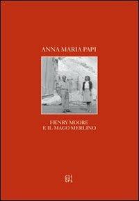 Henry Moore e il mago Merlino - Anna M. Papi - Libro Gli Ori 2009 | Libraccio.it