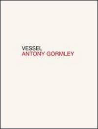 Vessel. Ediz. italiana e inglese - Antony Gormley - Libro Gli Ori 2012 | Libraccio.it