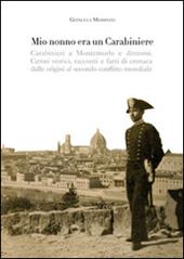 Mio nonno era un carabiniere. Carabinieri a Montemurlo e dintorni. Cenni storici, racconti, e fatti di cronaca dalle origini al secondo conflitto mondiale