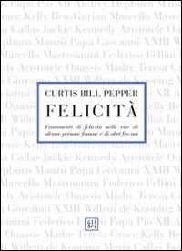 Felicità. Frammenti di felicità nelle vite di alcune persone famose e di altri fra noi - Curtis B. Pepper - Libro Gli Ori 2014 | Libraccio.it