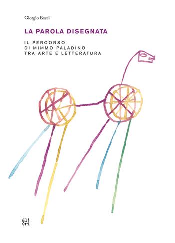 La parola disegnata. Il percorso di Mimmo Paladino tra arte e letteratura - Giorgio Bacci - Libro Gli Ori 2015 | Libraccio.it