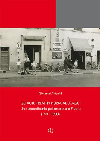 Gli Autotreni in Porta al Borgo. Uno straordinario palcoscenico a Pistoia (1931-1980) - Giovanni Antonini - Libro Gli Ori 2015 | Libraccio.it