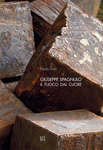 Giuseppe Spagnulo. Il fuoco dal cuore - Paolo Gori - Libro Gli Ori 2015 | Libraccio.it